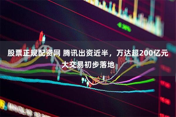 股票正规配资网 腾讯出资近半，万达超200亿元大交易初步落地