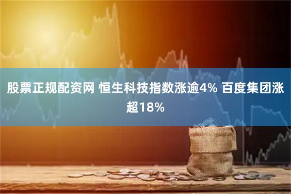 股票正规配资网 恒生科技指数涨逾4% 百度集团涨超18%