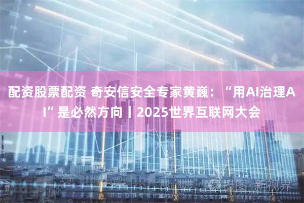 配资股票配资 奇安信安全专家黄巍：“用AI治理AI”是必然方向丨2025世界互联网大会