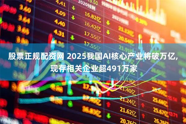 股票正规配资网 2025我国AI核心产业将破万亿, 现存相关企业超491万家